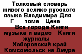 Толковый словарь живого велико русского языка Владимира Для 1956 Г.  4 тома › Цена ­ 3 000 - Все города Книги, музыка и видео » Книги, журналы   . Хабаровский край,Комсомольск-на-Амуре г.